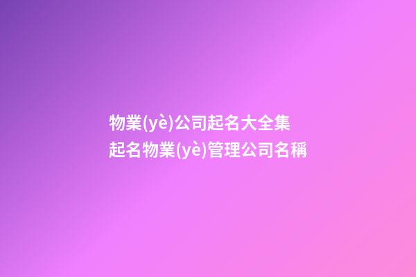 物業(yè)公司起名大全集 起名物業(yè)管理公司名稱-第1張-公司起名-玄機派